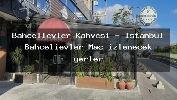 Bahçelievler Kahvesi – İstanbul Bahçelievler Maç izlenecek yerler