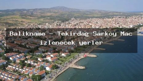 Balikname – Tekirdağ Şarköy Maç izlenecek yerler