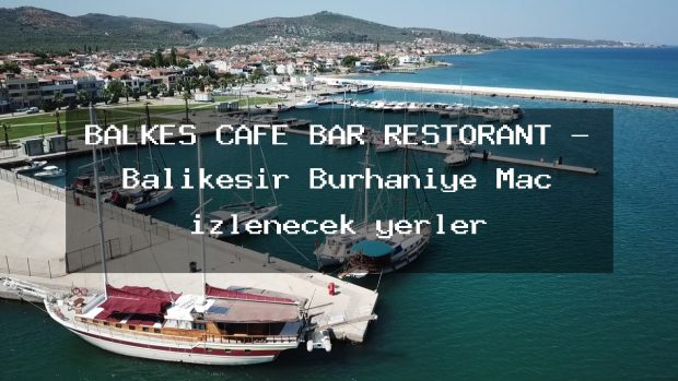 BALKES CAFE BAR RESTORANT – Balıkesir Burhaniye Maç izlenecek yerler
