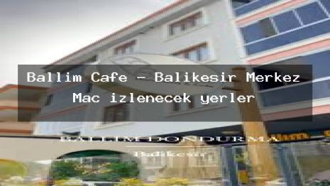 Ballım Cafe – Balıkesir Merkez Maç izlenecek yerler