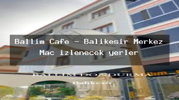 Ballım Cafe – Balıkesir Merkez Maç izlenecek yerler