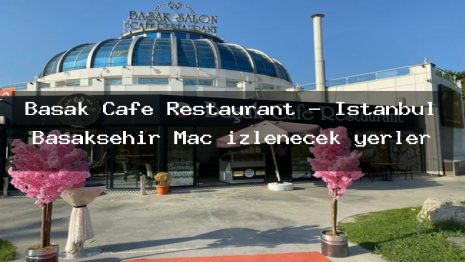 Başak Cafe Restaurant – İstanbul Başakşehir Maç izlenecek yerler