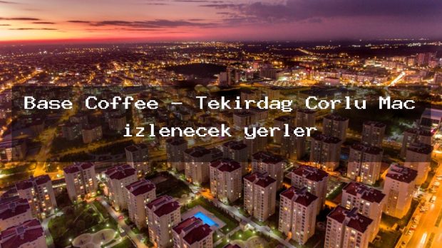 Base Coffee – Tekirdağ Çorlu Maç izlenecek yerler