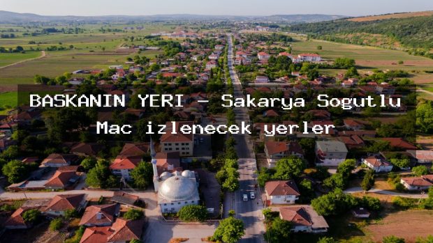 BAŞKANIN YERİ – Sakarya Söğütlü Maç izlenecek yerler