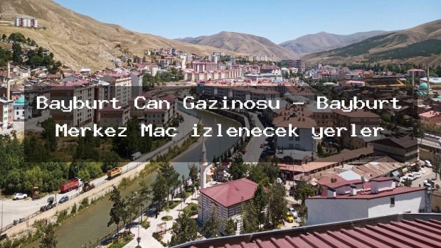 Bayburt Can Gazinosu – Bayburt Merkez Maç izlenecek yerler
