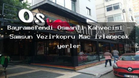 Bayramefendi Osmanlı Kahvecisi – Samsun Vezirköprü Maç izlenecek yerler