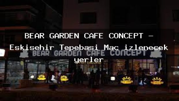BEAR GARDEN CAFE CONCEPT – Eskişehir Tepebaşı Maç izlenecek yerler