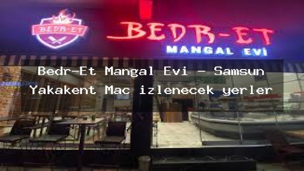 Bedr-Et Mangal Evi – Samsun Yakakent Maç izlenecek yerler