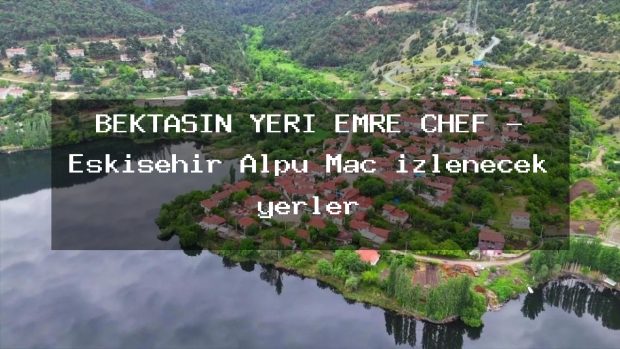 BEKTAŞIN YERİ EMRE CHEF – Eskişehir Alpu Maç izlenecek yerler
