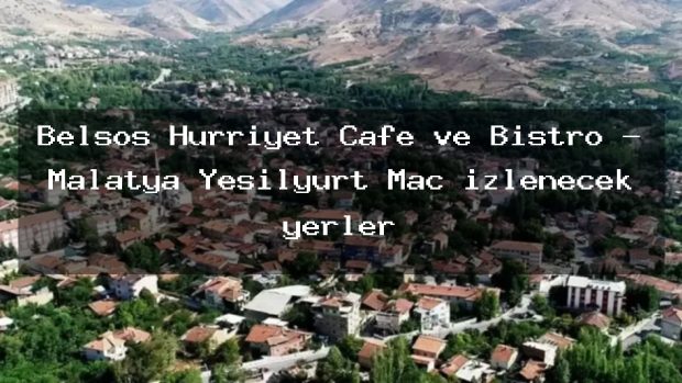 Belsos Hürriyet Cafe ve Bistro – Malatya Yeşilyurt Maç izlenecek yerler