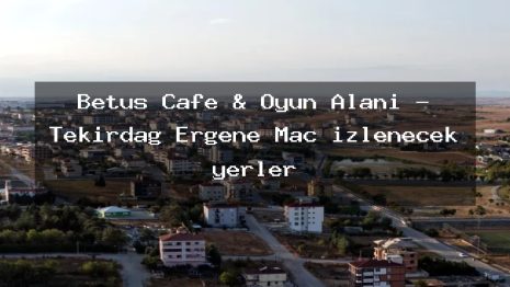 Betüş Cafe & Oyun Alanı – Tekirdağ Ergene Maç izlenecek yerler