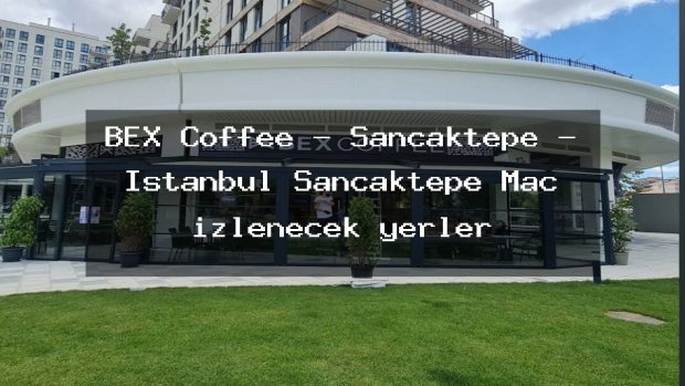 BEX Coffee – Sancaktepe – İstanbul Sancaktepe Maç izlenecek yerler