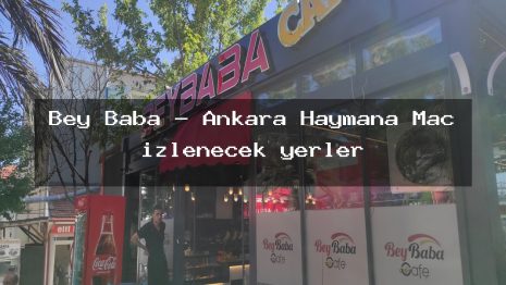 Bey Baba – Ankara Haymana Maç izlenecek yerler