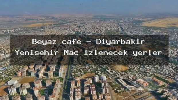 Beyaz cafe – Diyarbakır Yenişehir Maç izlenecek yerler