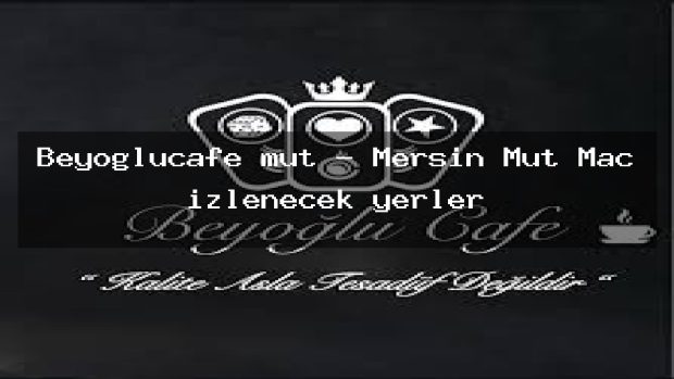 Beyoğlucafe mut – Mersin Mut Maç izlenecek yerler