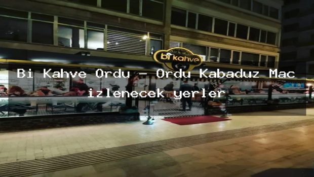 Bi Kahve Ordu – Ordu Kabadüz Maç izlenecek yerler