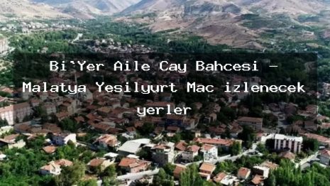Bi`Yer Aile Çay Bahçesi – Malatya Yeşilyurt Maç izlenecek yerler