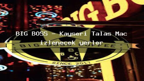BİG BOSS – Kayseri Talas Maç izlenecek yerler