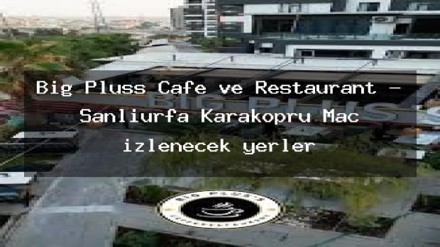 Big Pluss Cafe ve Restaurant – Şanlıurfa Karaköprü Maç izlenecek yerler
