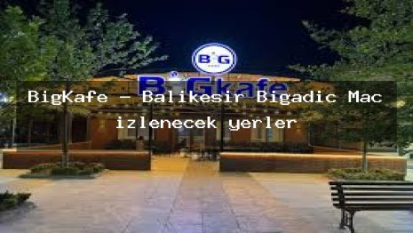 BigKafe – Balıkesir Bigadiç Maç izlenecek yerler