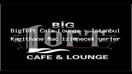 Bigloft Cafe Lounge – İstanbul Kağıthane Maç izlenecek yerler