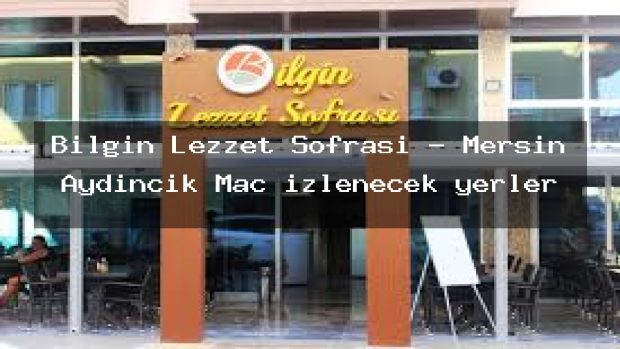 Bilgin Lezzet Sofrası – Mersin Aydıncık Maç izlenecek yerler