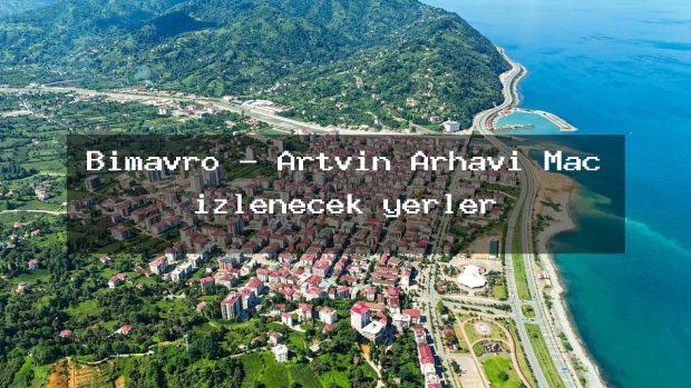 Bimavro – Artvin Arhavi Maç izlenecek yerler