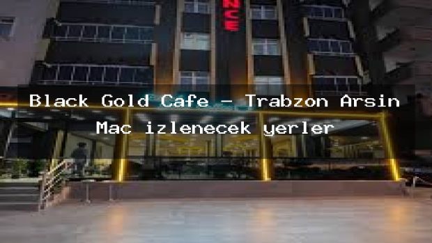 Black Gold Cafe – Trabzon Arsin Maç izlenecek yerler