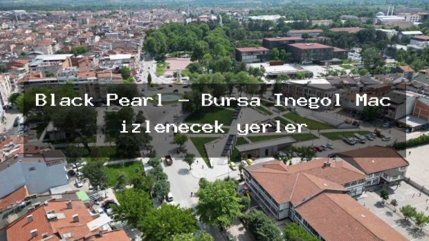 Black Pearl – Bursa İnegöl Maç izlenecek yerler