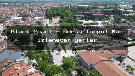 Black Pearl – Bursa İnegöl Maç izlenecek yerler