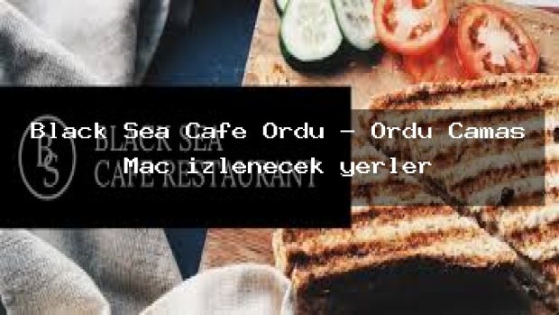 Black Sea Cafe Ordu – Ordu Çamaş Maç izlenecek yerler