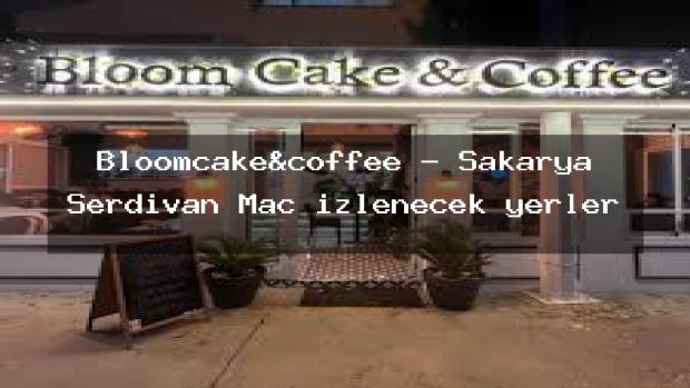 Bloomcake&coffee – Sakarya Serdivan Maç izlenecek yerler