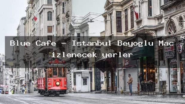 Blue Cafe – İstanbul Beyoğlu Maç izlenecek yerler
