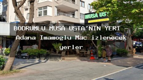 BODRUMLU MUSA USTA’NIN YERİ – Adana İmamoğlu Maç izlenecek yerler