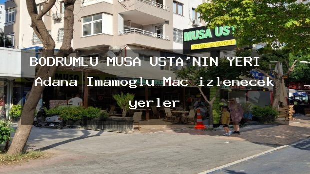BODRUMLU MUSA USTA’NIN YERİ – Adana İmamoğlu Maç izlenecek yerler
