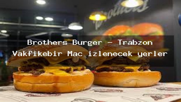 Brothers Burger – Trabzon Vakfıkebir Maç izlenecek yerler