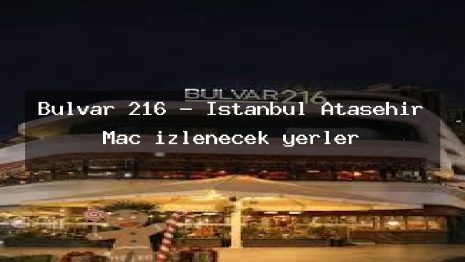 Bulvar 216 – İstanbul Ataşehir Maç izlenecek yerler