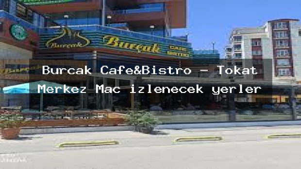 Burçak Cafe&Bistro – Tokat Merkez Maç izlenecek yerler