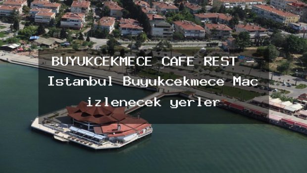 BÜYÜKÇEKMECE CAFE REST – İstanbul Büyükçekmece Maç izlenecek yerler