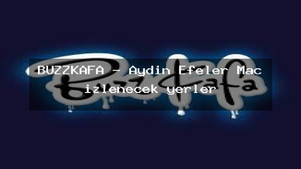 BUZZKAFA – Aydın Efeler Maç izlenecek yerler