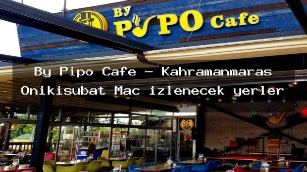By Pipo Cafe – Kahramanmaraş Onikişubat Maç izlenecek yerler