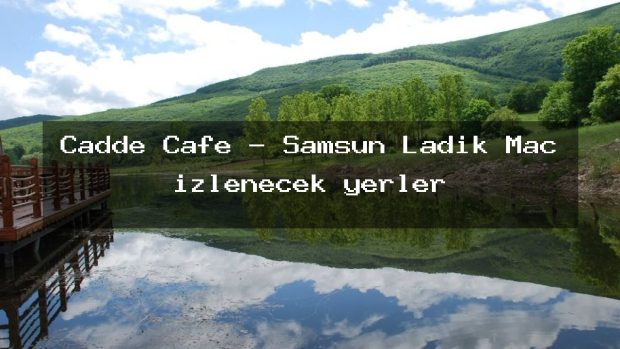 Cadde Cafe – Samsun Ladik Maç izlenecek yerler