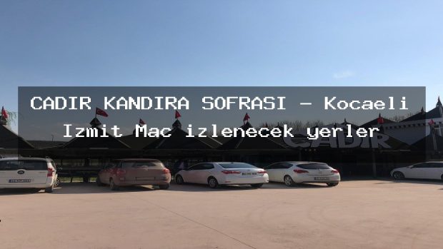 ÇADIR KANDIRA SOFRASI – Kocaeli İzmit Maç izlenecek yerler