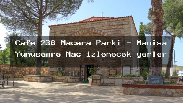 Cafe 236 Macera Parkı – Manisa Yunusemre Maç izlenecek yerler