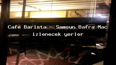 Cafe Barista – Samsun Bafra Maç izlenecek yerler