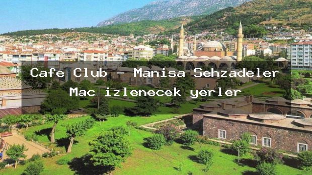 Cafe Club – Manisa Şehzadeler Maç izlenecek yerler