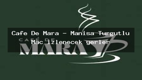 Cafe De Mara – Manisa Turgutlu Maç izlenecek yerler