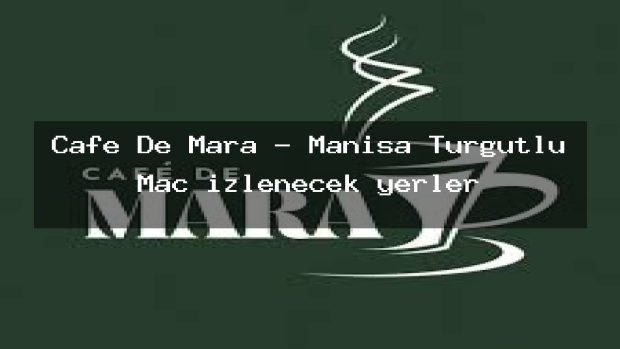 Cafe De Mara – Manisa Turgutlu Maç izlenecek yerler