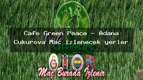 Cafe Green Peace – Adana Çukurova Maç izlenecek yerler