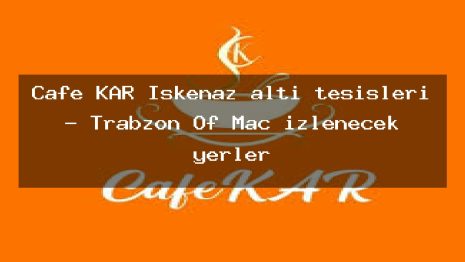 Cafe KAR İşkenaz altı tesisleri – Trabzon Of Maç izlenecek yerler